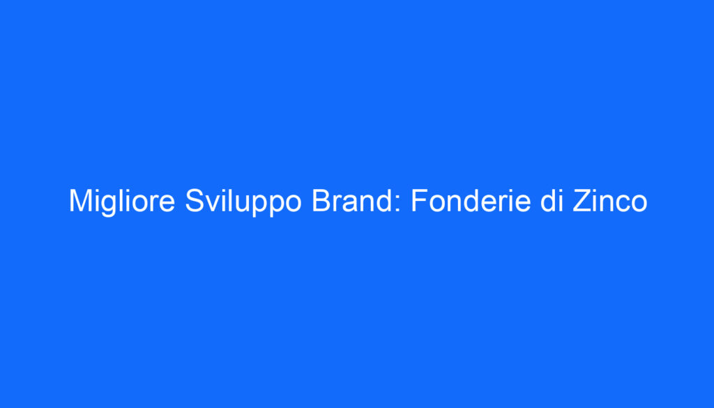 Migliore Sviluppo Brand: Fonderie di Zinco