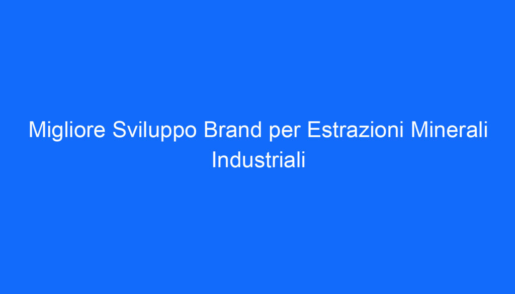 Migliore Sviluppo Brand per Estrazioni Minerali Industriali