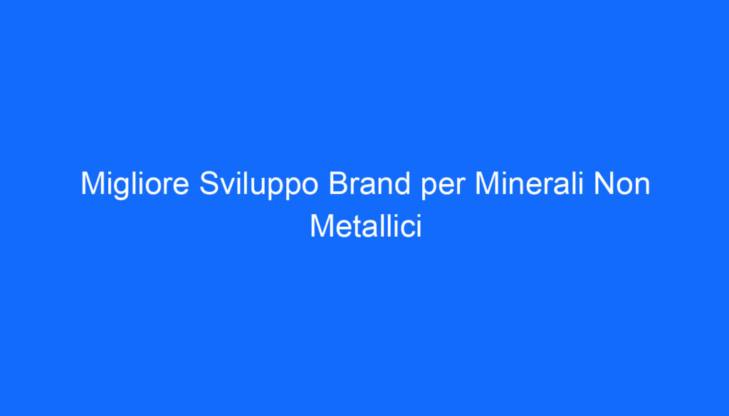 Migliore Sviluppo Brand per Minerali Non Metallici