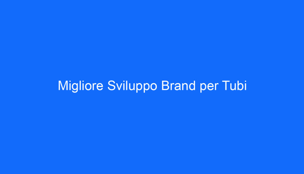 Migliore Sviluppo Brand per Tubi