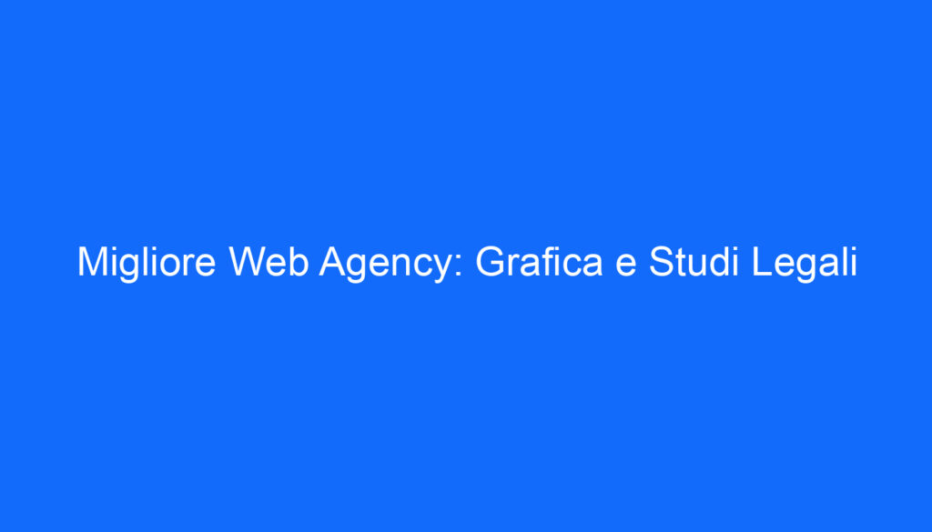 Migliore Web Agency: Grafica e Studi Legali
