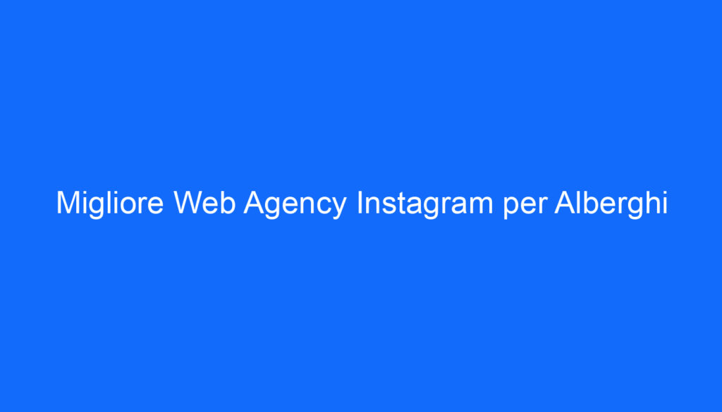 Migliore Web Agency Instagram per Alberghi