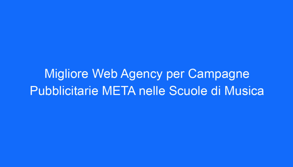 Migliore Web Agency per Campagne Pubblicitarie META nelle Scuole di Musica