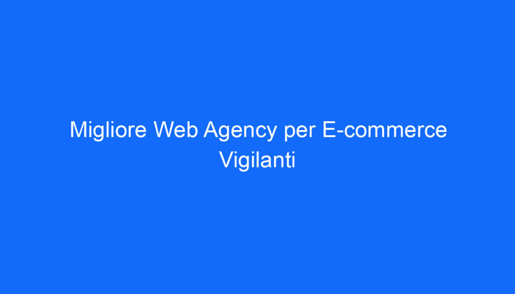 Migliore Web Agency per E commerce Vigilanti