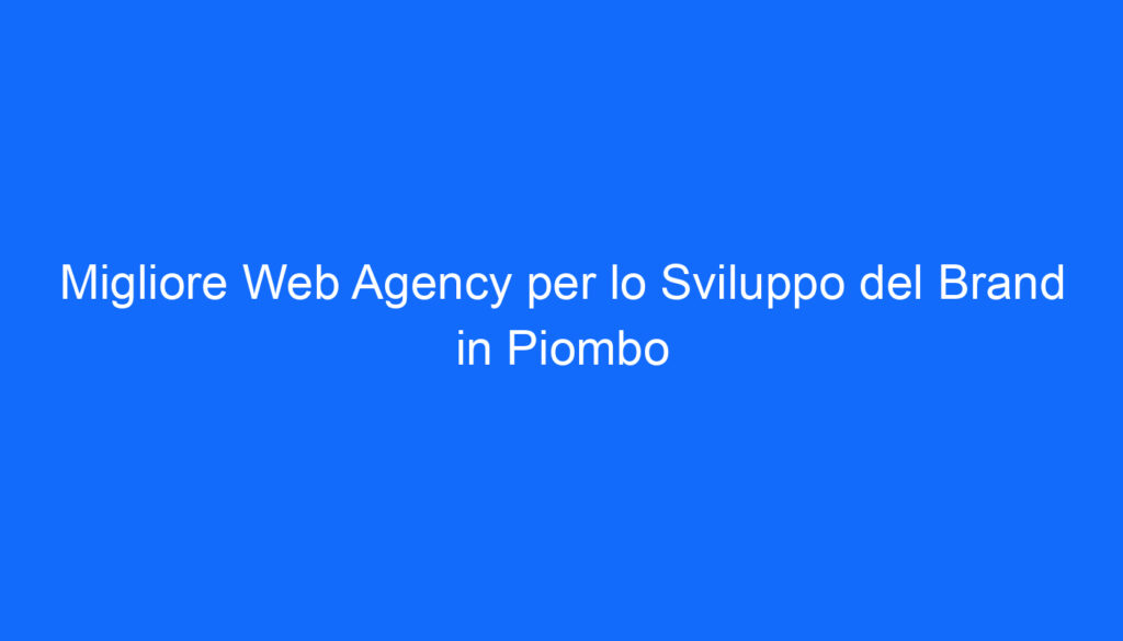 Migliore Web Agency per lo Sviluppo del Brand in Piombo