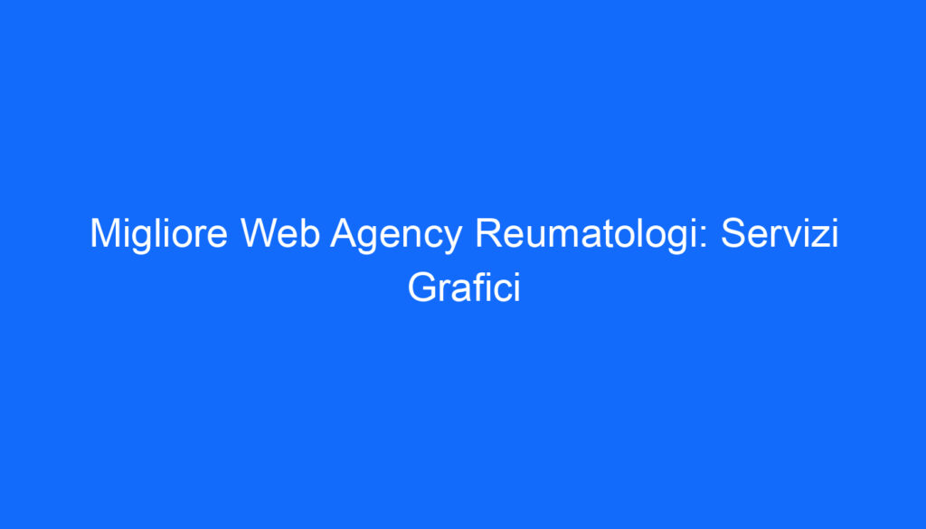 Migliore Web Agency Reumatologi: Servizi Grafici