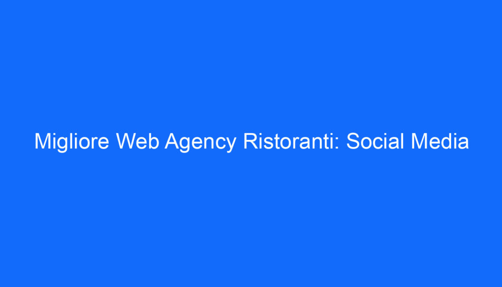 Migliore Web Agency Ristoranti: Social Media
