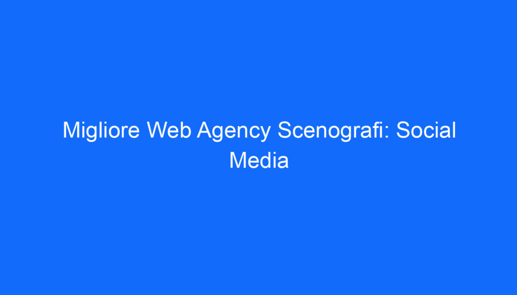 Migliore Web Agency Scenografi: Social Media