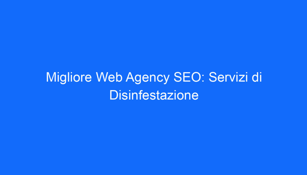 Migliore Web Agency SEO: Servizi di Disinfestazione