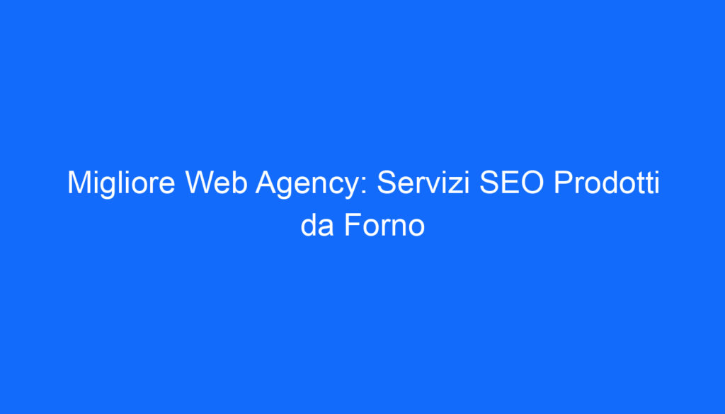 Migliore Web Agency: Servizi SEO Prodotti da Forno