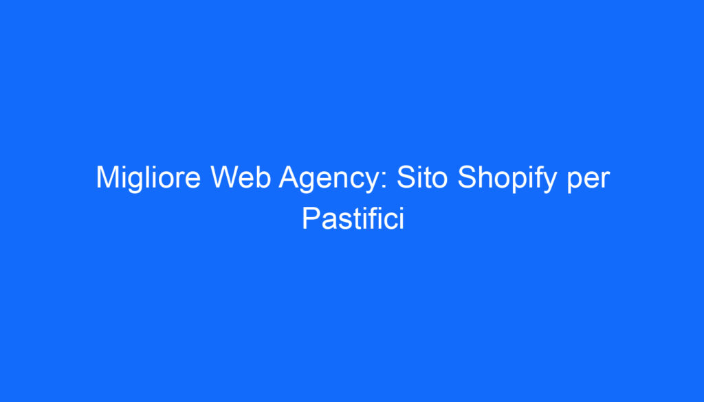 Migliore Web Agency: Sito Shopify per Pastifici
