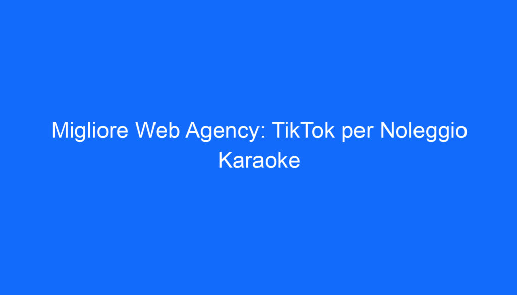 Migliore Web Agency: TikTok per Noleggio Karaoke