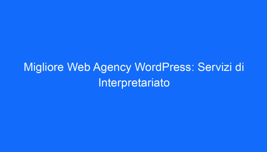 Migliore Web Agency WordPress: Servizi di Interpretariato