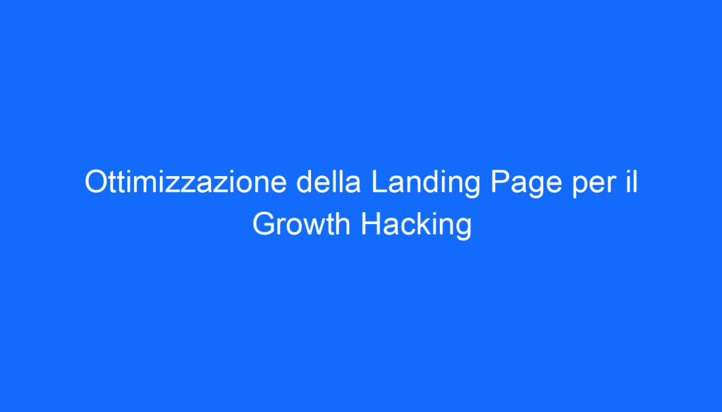 Ottimizzazione della Landing Page per il Growth Hacking