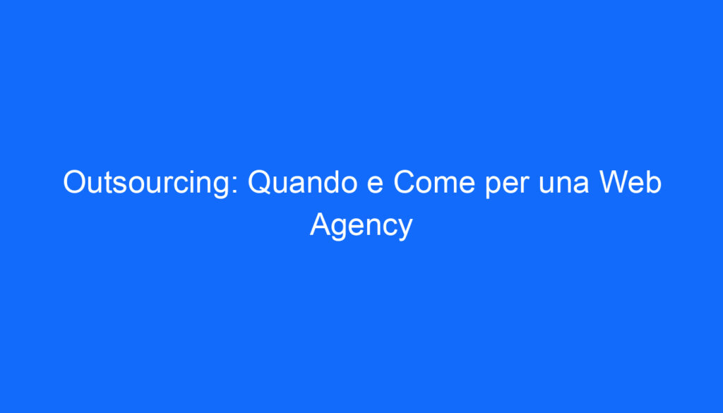 Outsourcing: Quando e Come per una Web Agency