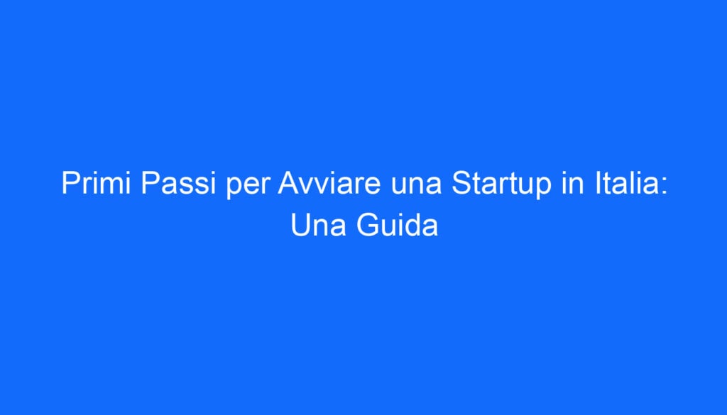 Primi Passi per Avviare una Startup in Italia: Una Guida