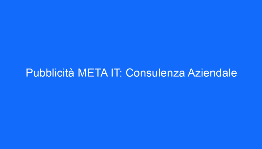 Pubblicità META IT: Consulenza Aziendale
