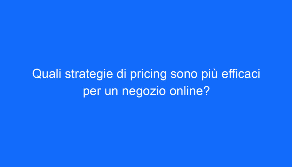 Quali strategie di pricing sono più efficaci per un negozio online?