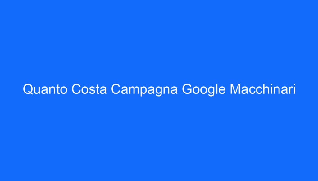 Quanto Costa Campagna Google Macchinari