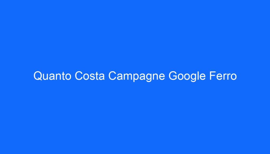 Quanto Costa Campagne Google Ferro