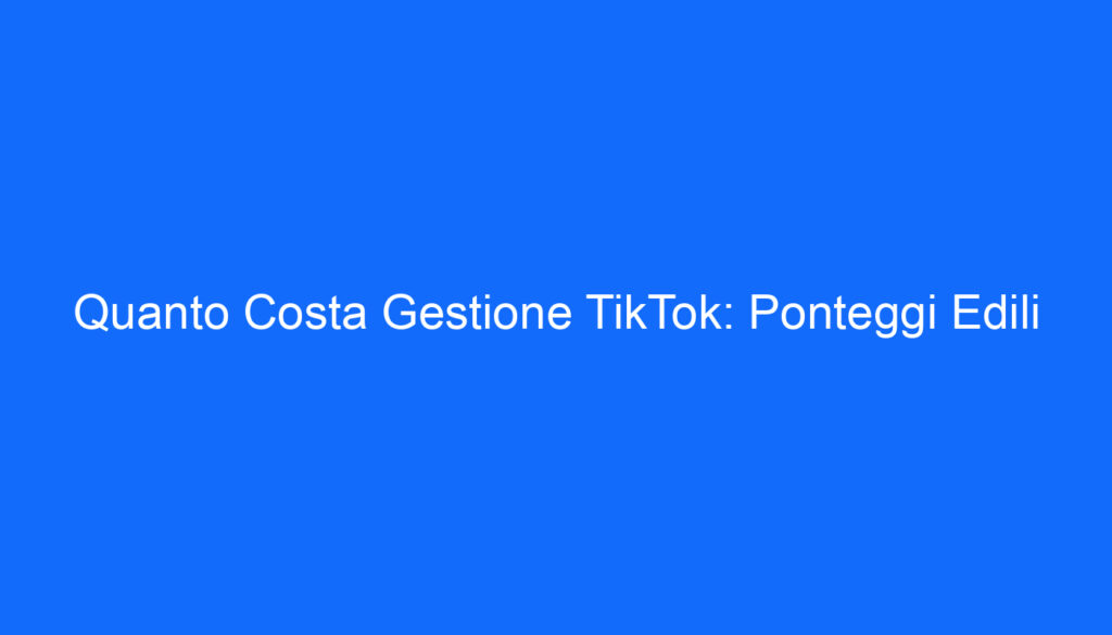 Quanto Costa Gestione TikTok: Ponteggi Edili