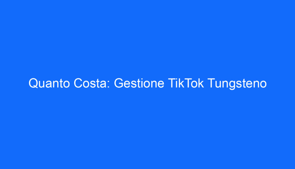 Quanto Costa: Gestione TikTok Tungsteno