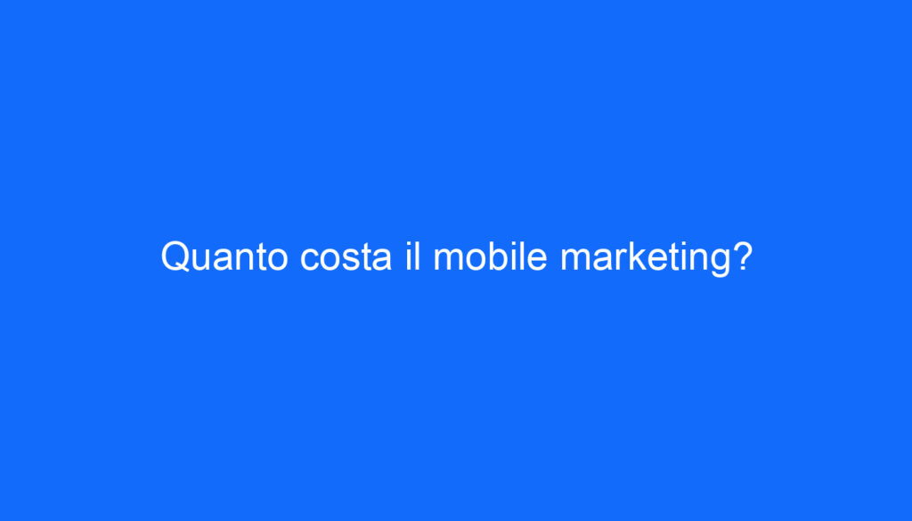 Quanto costa il mobile marketing?