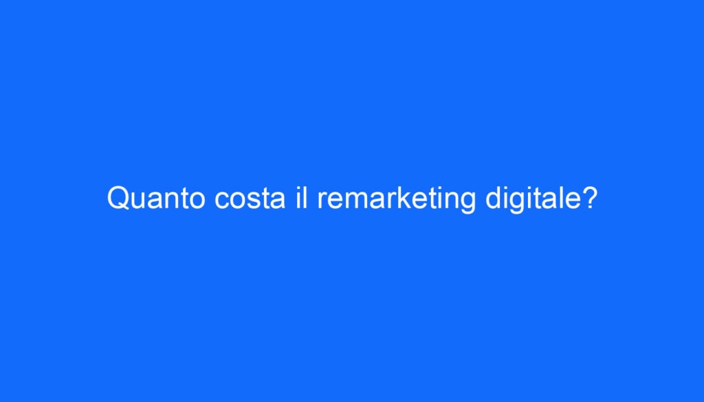 Quanto costa il remarketing digitale?