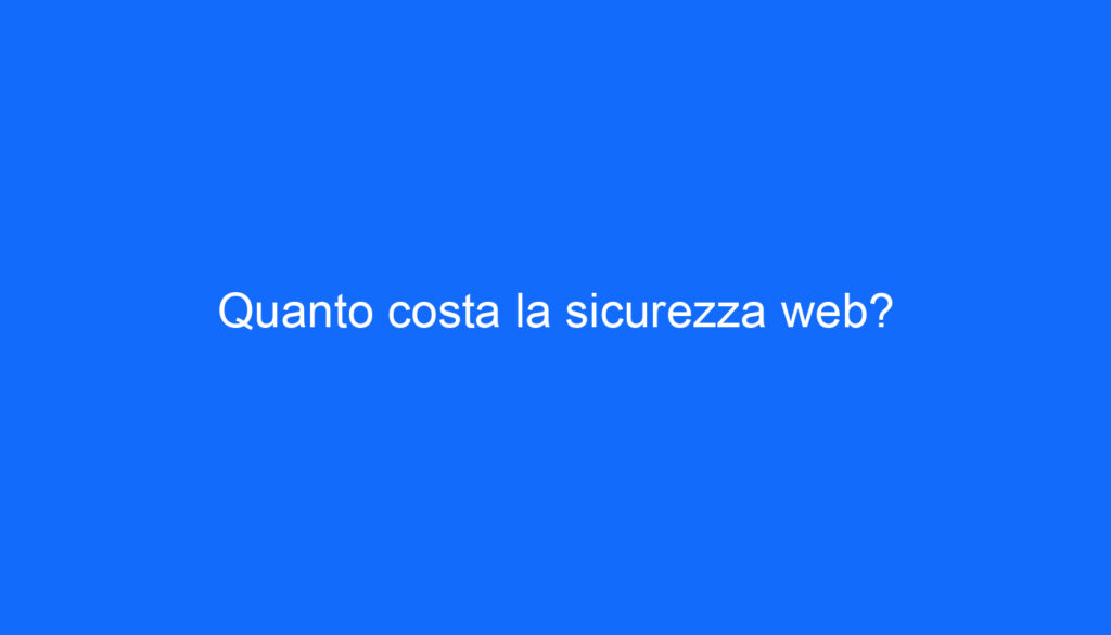 Quanto costa la sicurezza web?