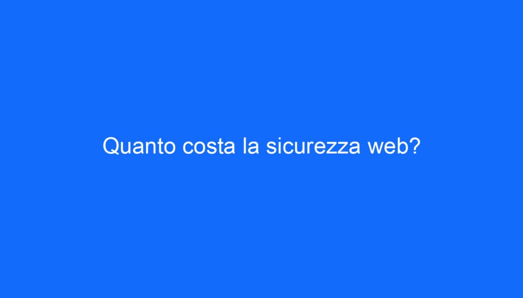 Quanto costa la sicurezza web?