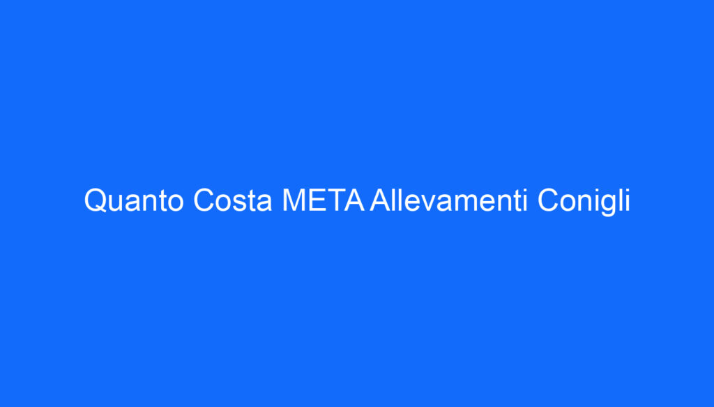 Quanto Costa META Allevamenti Conigli
