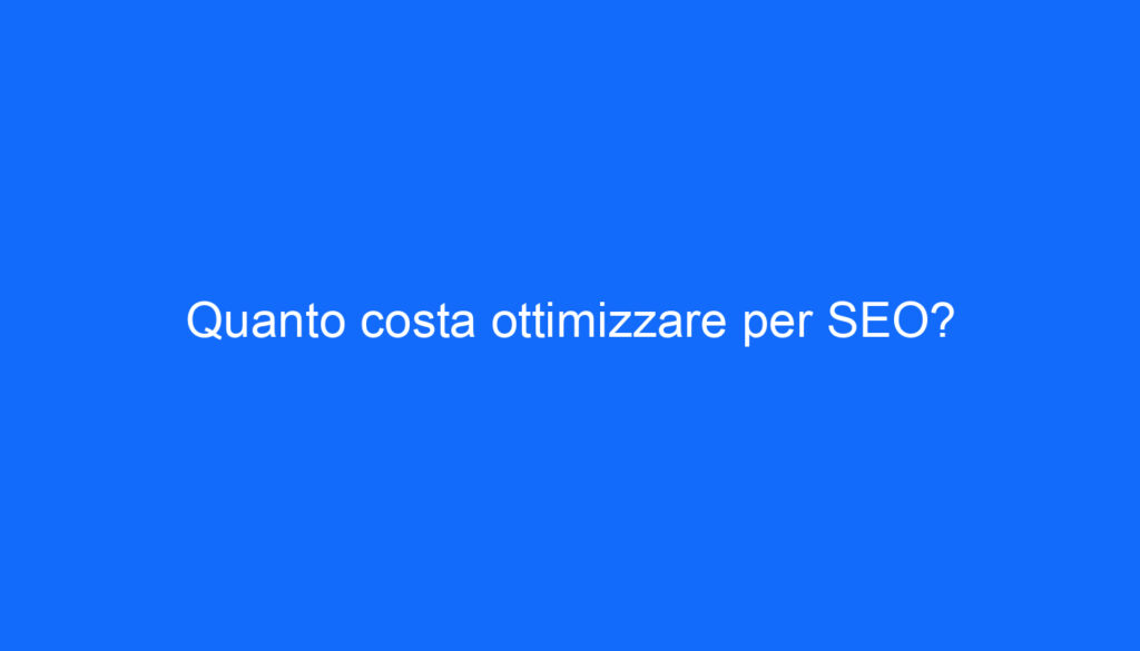 Quanto costa ottimizzare per SEO?