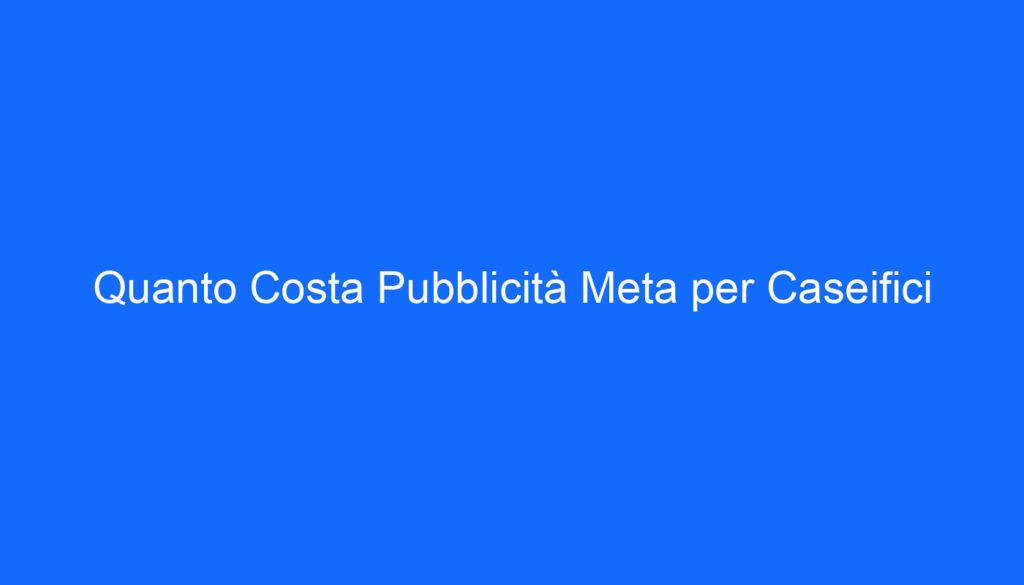 Quanto Costa Pubblicità Meta per Caseifici