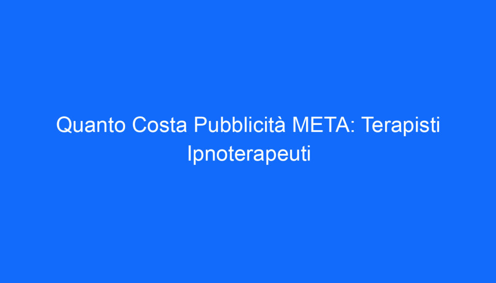Quanto Costa Pubblicità META: Terapisti Ipnoterapeuti