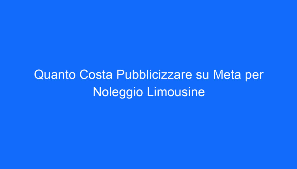Quanto Costa Pubblicizzare su Meta per Noleggio Limousine