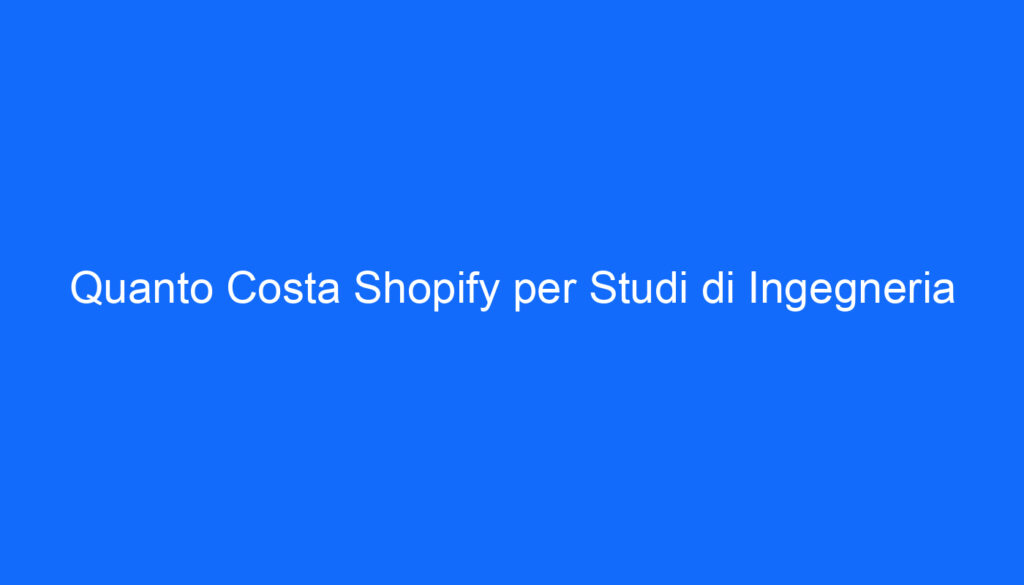 Quanto Costa Shopify per Studi di Ingegneria