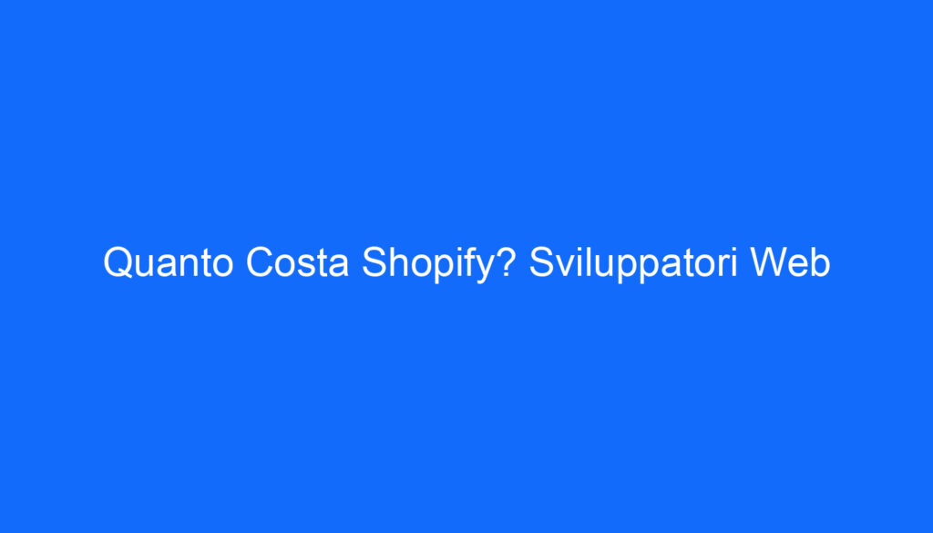 Quanto Costa Shopify? Sviluppatori Web