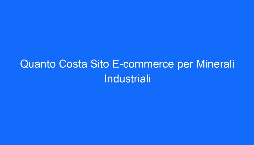 Quanto Costa Sito E commerce per Minerali Industriali