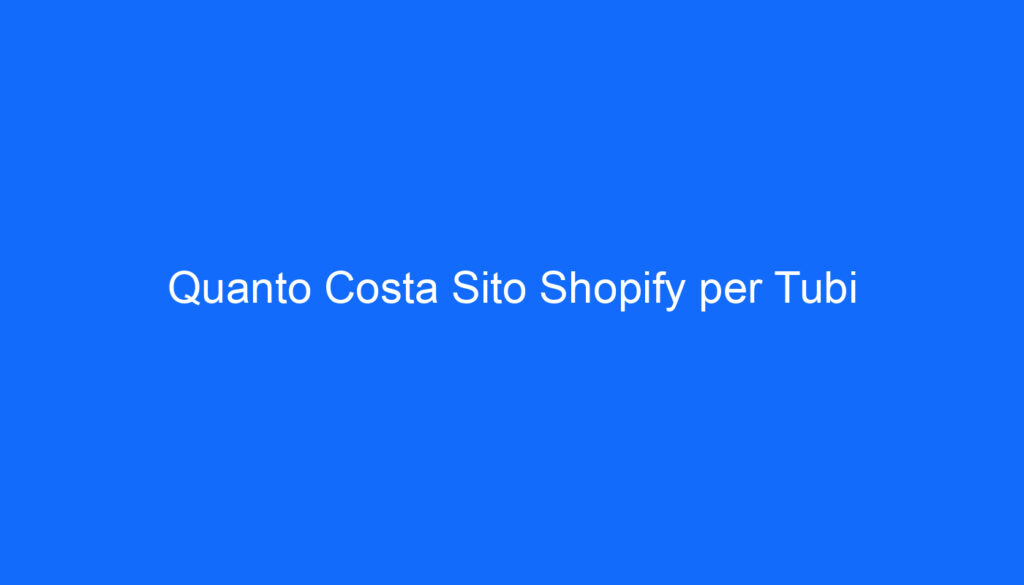 Quanto Costa Sito Shopify per Tubi