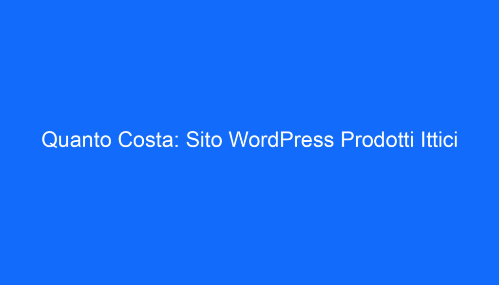 Quanto Costa: Sito WordPress Prodotti Ittici