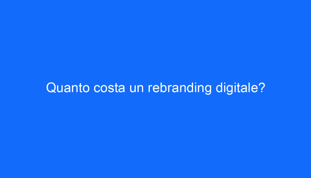 Quanto costa un rebranding digitale?