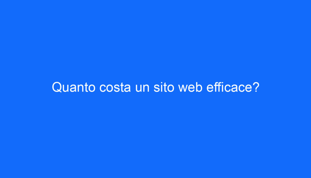 Quanto costa un sito web efficace?