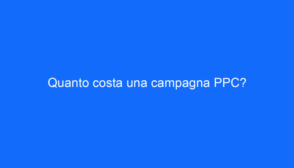 Quanto costa una campagna PPC?