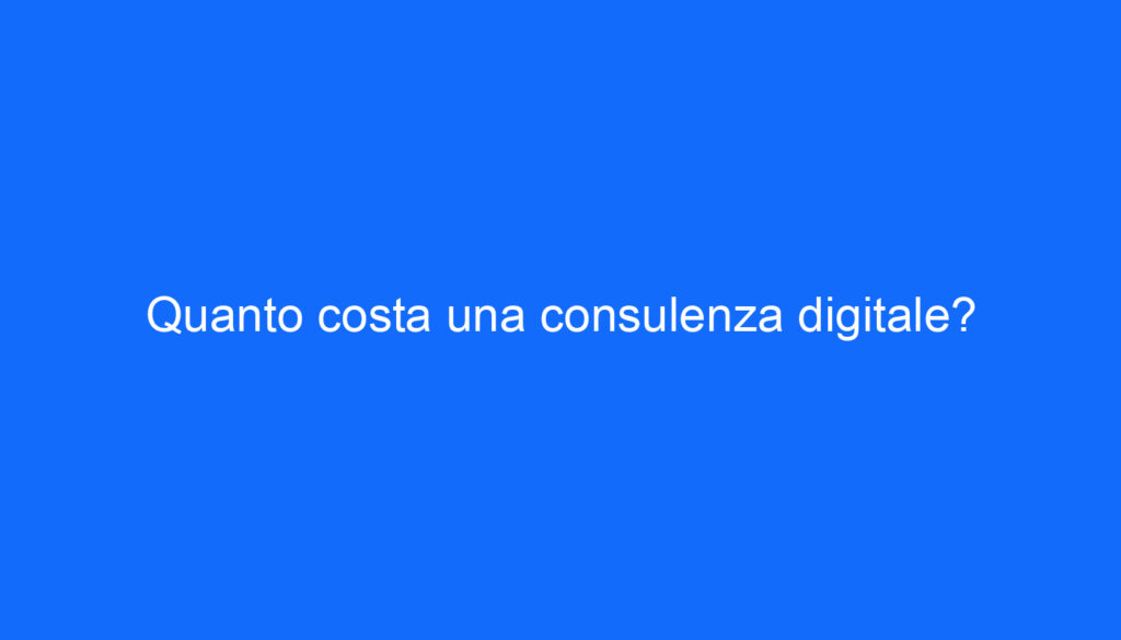 Quanto costa una consulenza digitale?