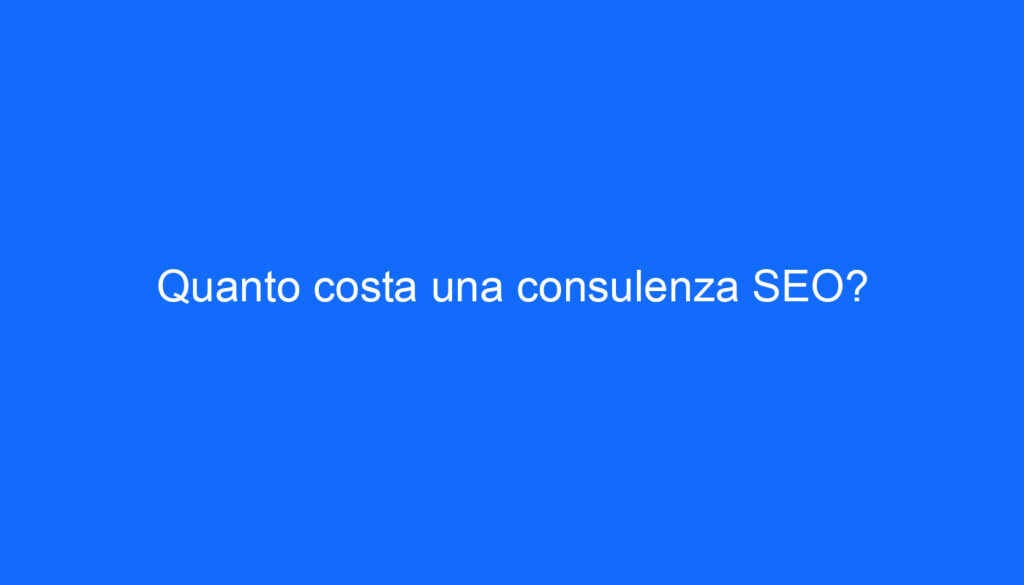 Quanto costa una consulenza SEO?
