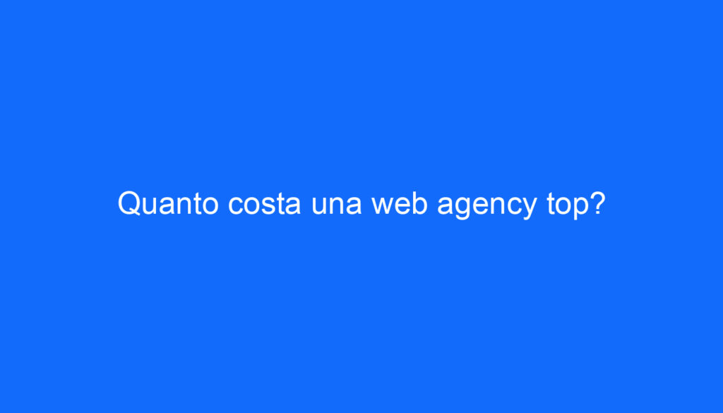 Quanto costa una web agency top?