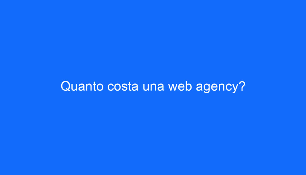 Quanto costa una web agency?