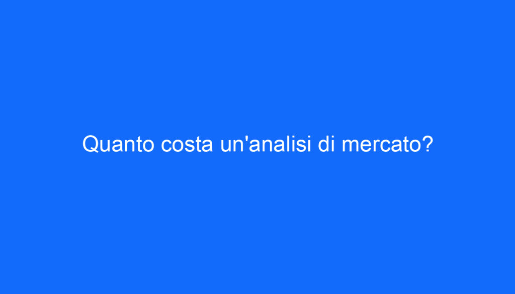 Quanto costa un'analisi di mercato?