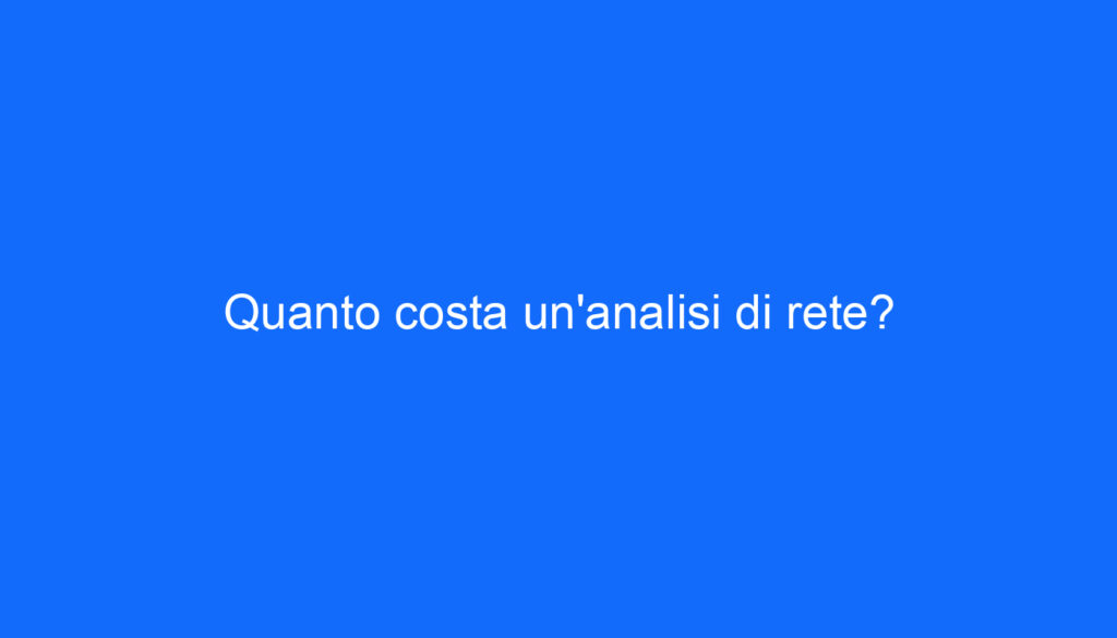 Quanto costa un'analisi di rete?