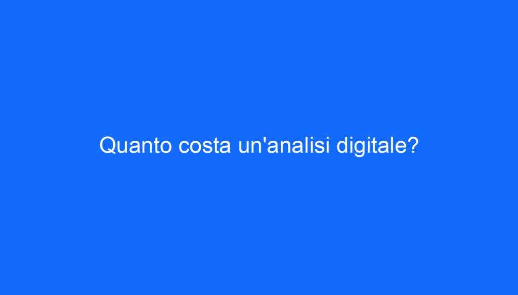 Quanto costa un'analisi digitale?